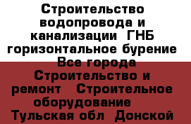 Строительство водопровода и канализации, ГНБ горизонтальное бурение - Все города Строительство и ремонт » Строительное оборудование   . Тульская обл.,Донской г.